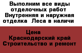 Выполним все виды отделочных работ. Внутренняя и наружная отделка. Леса в наличи › Цена ­ 1 - Краснодарский край Строительство и ремонт » Услуги   . Краснодарский край